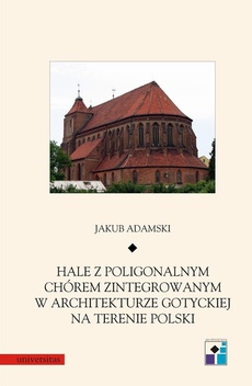 Okładka książki o tytule: Hale z poligonalnym chórem zintegrowanym w architekturze gotyckiej na terenie Polski