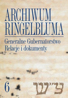 The cover of the book titled: Archiwum Ringelbluma. Konspiracyjne Archiwum Getta Warszawy, tom 6, Generalne Gubernatorstwo. Relacje i dokumenty