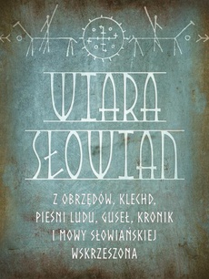 The cover of the book titled: Wiara Słowian z obrzędów, klechd, pieśni ludu, guseł, kronik i mowy słowiańskiej wskrzeszona