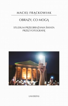 The cover of the book titled: Obrazy, co mogą. Studium przeobrażania świata przez fotografię