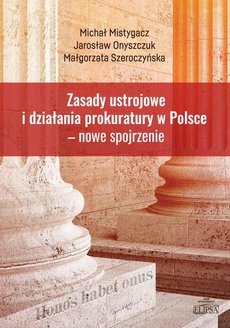 The cover of the book titled: Zasady ustrojowe i działania prokuratury w Polsce nowe spojrzenie