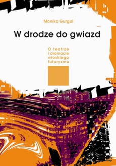 Обложка книги под заглавием:W drodze do gwiazd. O teatrze i dramacie włoskiego futuryzmu