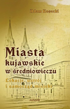 The cover of the book titled: Miasta kujawskie w średniowieczu. Lokacje, ustrój i samorząd miejski