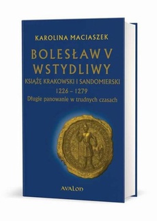 The cover of the book titled: Bolesław V Wstydliwy Książę krakowski i sandomierski 1226-1279 Długie panowanie w trudnych czasach