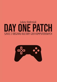 Обложка книги под заглавием:Day One Patch. Szkice z obszaru kultury gier komputerowych