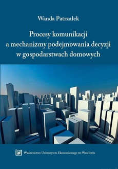 The cover of the book titled: Procesy komunikacji a mechanizmy podejmowania decyzji w gospodarstwach domowych