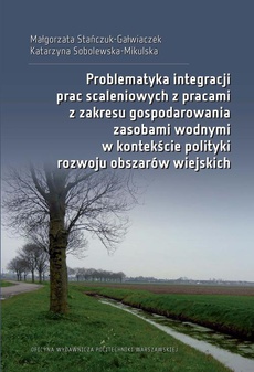 The cover of the book titled: Problematyka integracji prac scaleniowych z pracami z zakresu gospodarowania zasobami wodnymi w kontekście polityki rozwoju obszarów wiejskich