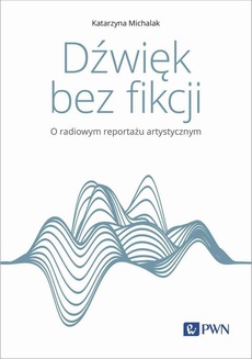 The cover of the book titled: Dźwięk bez fikcji O radiowym reportażu artystycznym