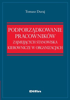 The cover of the book titled: Podporządkowanie pracowników zajmujących stanowiska kierownicze w organizacjach