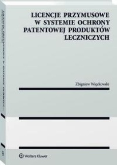 The cover of the book titled: Licencje przymusowe w systemie ochrony patentowej produktów leczniczych
