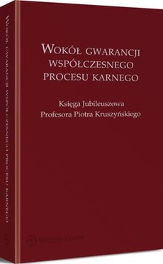The cover of the book titled: Wokół gwarancji współczesnego procesu karnego. Księga Jubileuszowa Profesora Piotra Kruszyńskiego