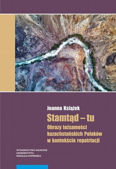 Okładka książki o tytule: Stamtąd – tu. Obrazy tożsamości kazachstańskich Polaków w kontekście repatriacji