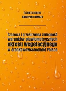 The cover of the book titled: Czasowa i przestrzenna zmienność warunków pluwiometrycznych okresu wegetacyjnego w środkowowschodniej Polsce