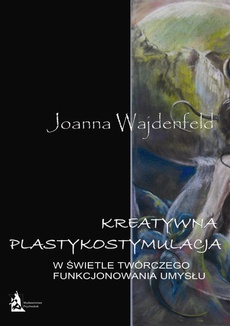 The cover of the book titled: Kreatywna plastykostymulacja w świetle twórczego funkcjonowania umysłu
