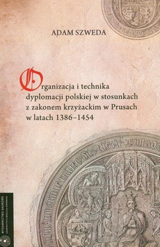 Okładka książki o tytule: Organizacja i technika dyplomacji polskiej w stosunkach z zakonem krzyżackim w Prusach w latach 1386-1454
