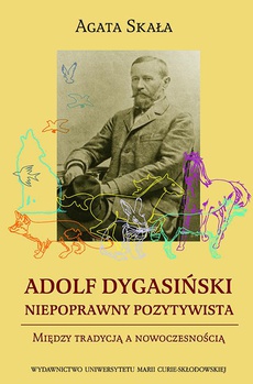 Okładka książki o tytule: Adolf Dygasiński niepoprawny pozytywista. Między tradycją a nowoczesnością