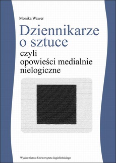 Обкладинка книги з назвою:Dziennikarze o sztuce czyli opowieści medialnie nielogiczne