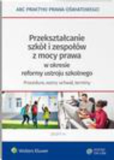 The cover of the book titled: Przekształcanie szkół i zespołów z mocy prawa w okresie reformy ustroju szkolnego - procedura, wzory uchwał, terminy
