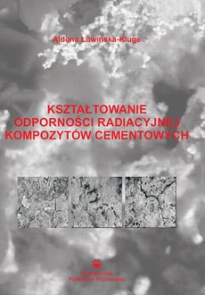 The cover of the book titled: Kształtowanie odporności radiacyjnej kompozytów cementowych