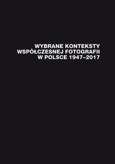 Обложка книги под заглавием:Wybrane konteksty współczesnej fotografii w Polsce 1947–2017