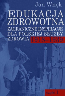 Обкладинка книги з назвою:Edukacja zdrowotna. Zagraniczne inspiracje dla polskiej służby zdrowia 1918-1939. Część 1 i 2