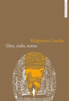The cover of the book titled: Głos, ciało, scena. Afektywność teatru operowego we francusko-włoskim dyskursie słownikowym 1768–1826