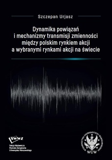 Okładka książki o tytule: Dynamika powiązań i mechanizmy transmisji zmienności między polskim rynkiem akcji a wybranymi rynkami akcji na świecie