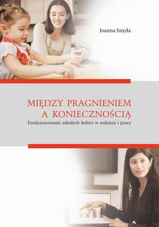 The cover of the book titled: Między pragnieniem a koniecznością. Funkcjonowanie młodych kobiet w rodzinie i pracy