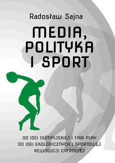 The cover of the book titled: Media, polityka i sport. Od idei olimpijskiej i fair play do idei ekologicznych i sportowej rewolucji cyfrowej