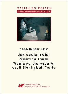 The cover of the book titled: Czytaj po polsku. T. 7: Stanisław Lem: „Jak ocalał świat” (B1–B2), „Maszyna Trurla” (B2 –C1), „Wyprawa pierwsza A, czyli Elektrybałt Trurla” (C1–C2). Mat. pomoc. do nauki języka polskiego jako obcego; dla średnio zaawansowanych i zaawansowanych. Wyd. 4