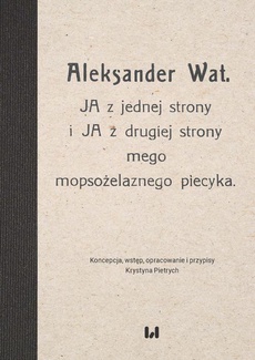 Okładka książki o tytule: Aleksander Wat. JA z jednej strony i JA z drugiej strony mego mopsożelaznego piecyka