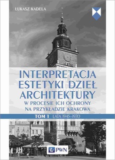 The cover of the book titled: Interpretacja estetyki dzieł architektury w procesie ich ochrony na przykładzie Krakowa. Tom 1. Lata 1945–1970
