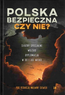 The cover of the book titled: Polska bezpieczna czy nie? Służby specjalne wojsko dyplomacja w XX i XXI wieku