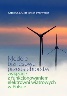 The cover of the book titled: Modele biznesowe przedsiębiorstw związane z funkcjonowaniem elektrowni wiatrowych w Polsce
