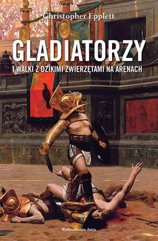 The cover of the book titled: Gladiatorzy i walki z dzikimi zwierzętami na arenach