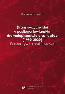 The cover of the book titled: (Trans)pozycje idei w postjugosłowiańskim dramatopisarstwie oraz teatrze (1990–2020). Perspektywa transkulturowa