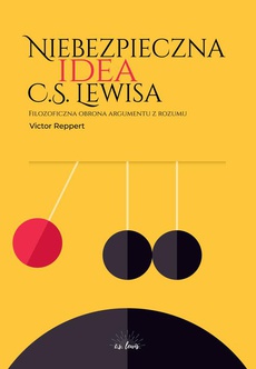 Okładka książki o tytule: Niebezpieczna idea C.S. Lewisa. Filozoficzna obrona argumentu z rozumu