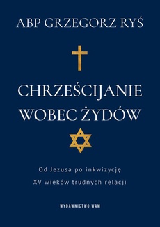 The cover of the book titled: Chrześcijanie wobec Żydów. Od Jezusa po inkwizycję. XV wieków trudnych relacji