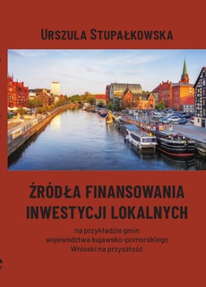 The cover of the book titled: Źródła finansowania inwestycji lokalnych na przykładzie gmin województwa kujawsko-pomorskiego. Wnioski na przyszłość