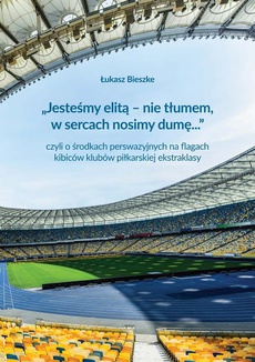 The cover of the book titled: „Jesteśmy elitą – nie tłumem, w sercach nosimy dumę...” czyli o środkach perswazyjnych na flagach kibiców klubów polskiej ekstraklasy