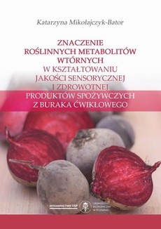 The cover of the book titled: Znaczenie roślinnych metabolitów wtórnych w kształtowaniu jakości sensorycznej i zdrowotnej produktów spożywczych z buraka ćwikłowego
