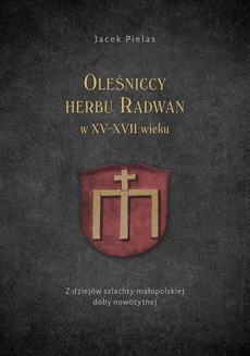 Okładka książki o tytule: Oleśniccy herbu Radwan w XV-XVII wieku. Z dziejów szlachty małopolskiej doby nowożytnej