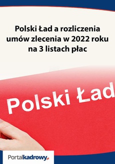 Okładka książki o tytule: Polski Ład a rozliczenia umów zlecenia w 2022 roku na 3 listach płac