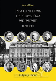 The cover of the book titled: Izba Handlowa i Przemysłowa we Lwowie (1850–1918). Instytucja i ludzie