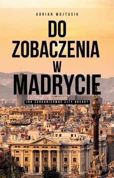 The cover of the book titled: Do zobaczenia w Madrycie Jak zorganizować City Break