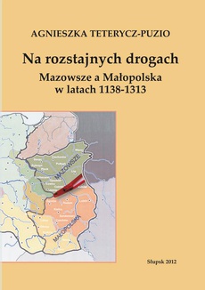 Okładka książki o tytule: Na rozstajnych drogach. Mazowsze a Małopolska w latach 1138-1313