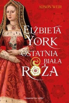 Okładka książki o tytule: Elżbieta York. Ostatnia Biała Róża
