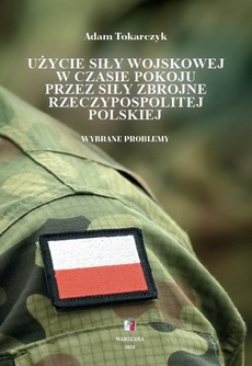 The cover of the book titled: Użycie siły wojskowej w czasie pokoju przez Siły Zbrojne Rzeczypospolitej Polskiej. Wybrane problemy