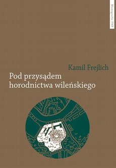 The cover of the book titled: Pod przysądem horodnictwa wileńskiego. O jurydyce i jej mieszkańcach w XVII wieku