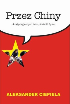 The cover of the book titled: Przez Chiny. Kraj przyjaznych ludzi, śmieci i dymu